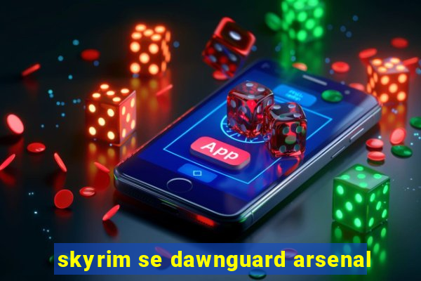 skyrim se dawnguard arsenal