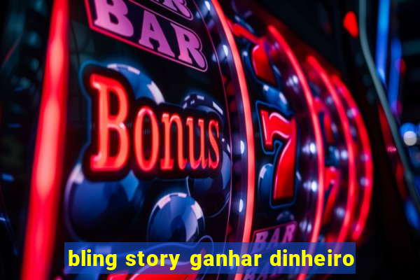 bling story ganhar dinheiro