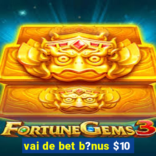 vai de bet b?nus $10