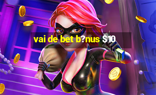 vai de bet b?nus $10