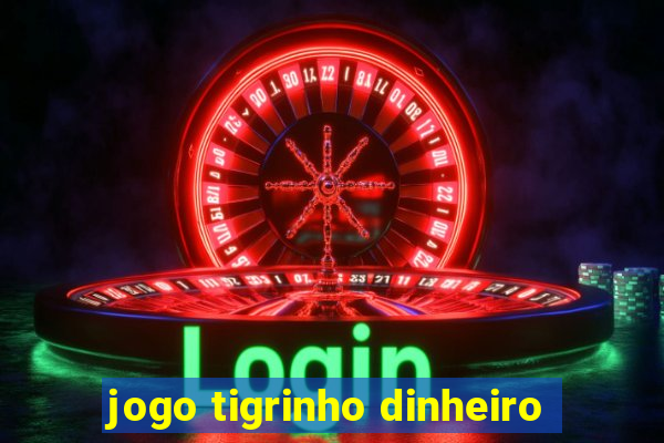 jogo tigrinho dinheiro