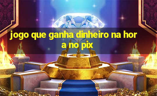 jogo que ganha dinheiro na hora no pix