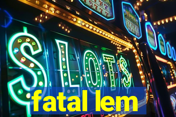 fatal lem