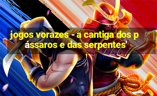 jogos vorazes - a cantiga dos pássaros e das serpentes'