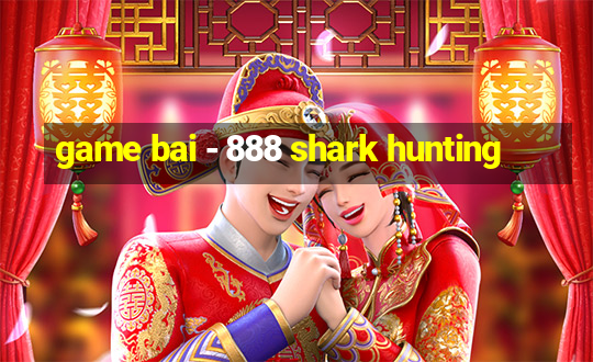 game bai - 888 shark hunting