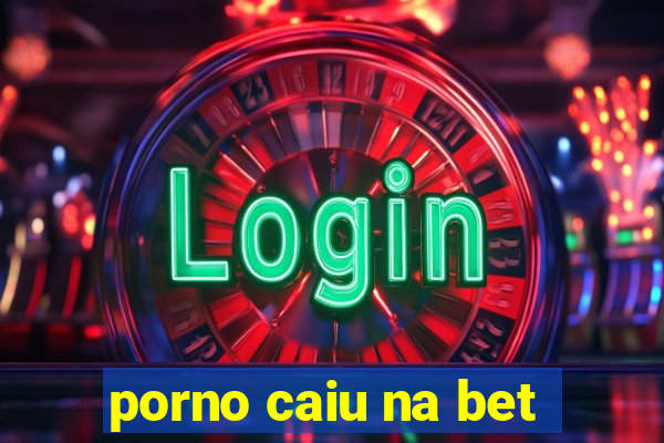 porno caiu na bet