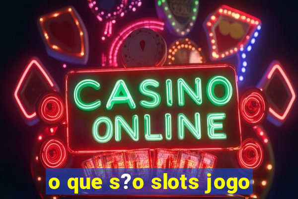 o que s?o slots jogo