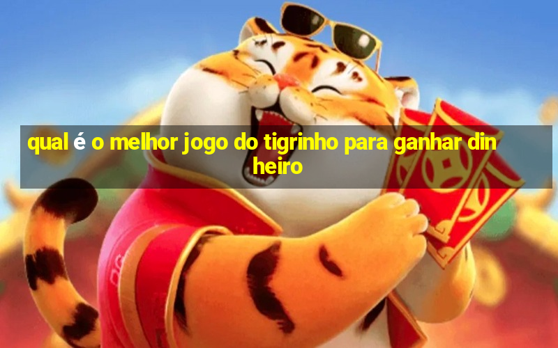 qual é o melhor jogo do tigrinho para ganhar dinheiro