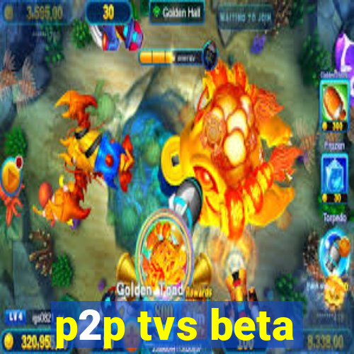 p2p tvs beta