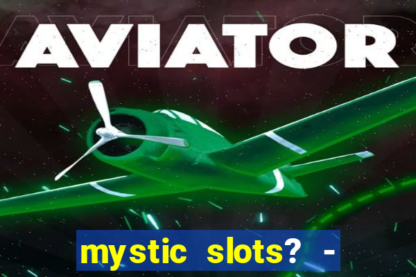 mystic slots? - casino games