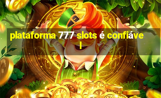 plataforma 777 slots é confiável