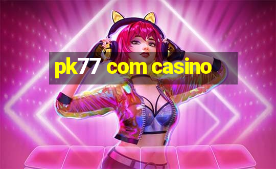 pk77 com casino