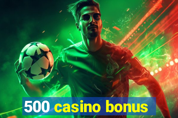 500 casino bonus