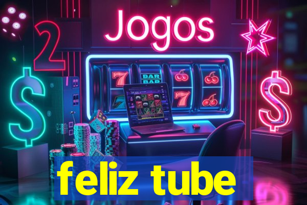 feliz tube