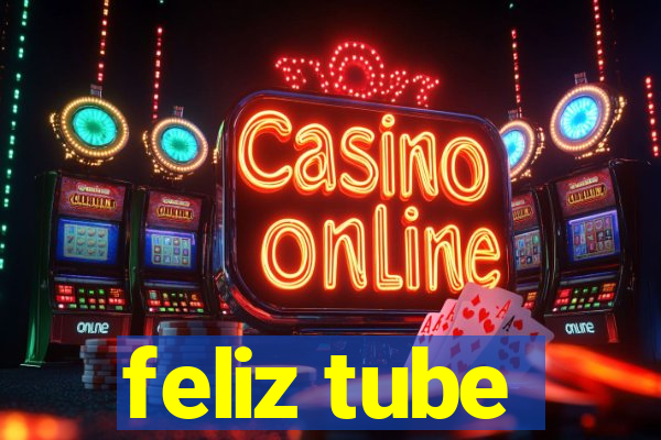 feliz tube