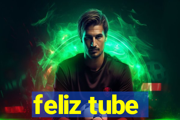 feliz tube