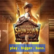 play. bigger. bass. bonanza. slots.