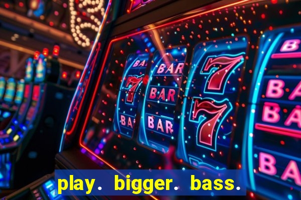 play. bigger. bass. bonanza. slots.