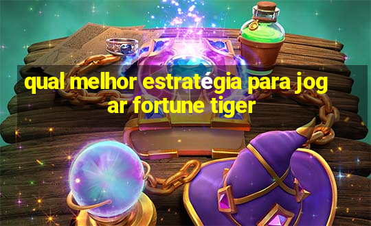 qual melhor estratégia para jogar fortune tiger