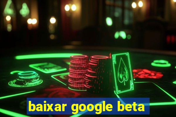 baixar google beta