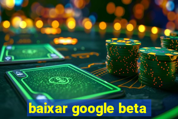 baixar google beta