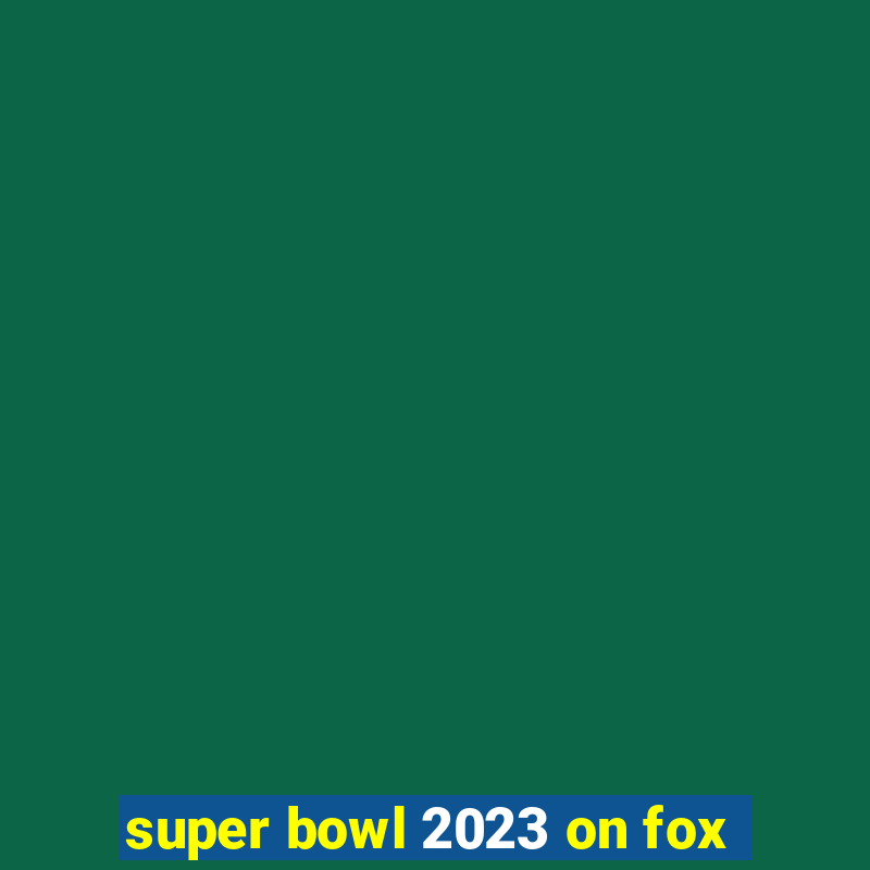 super bowl 2023 on fox