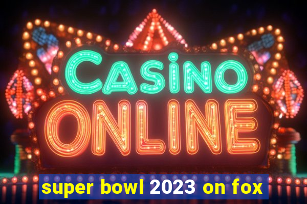 super bowl 2023 on fox