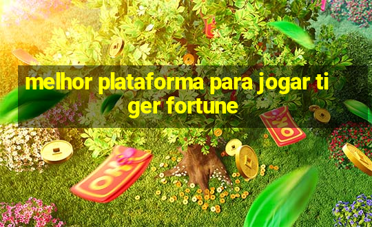 melhor plataforma para jogar tiger fortune