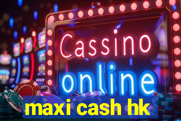 maxi cash hk