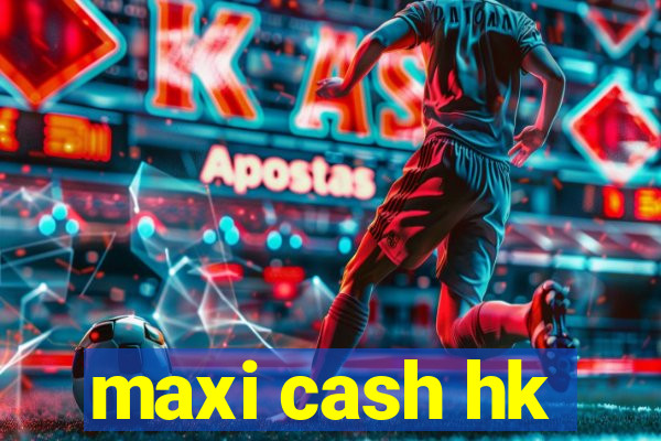 maxi cash hk