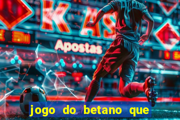 jogo do betano que ganha dinheiro