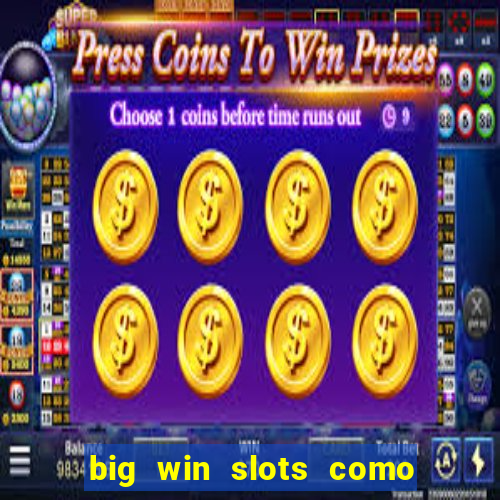 big win slots como sacar dinheiro