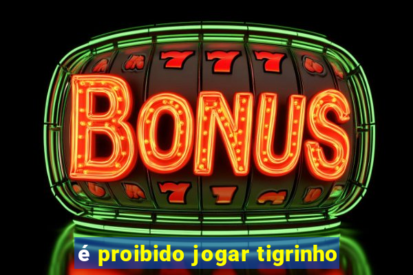 é proibido jogar tigrinho