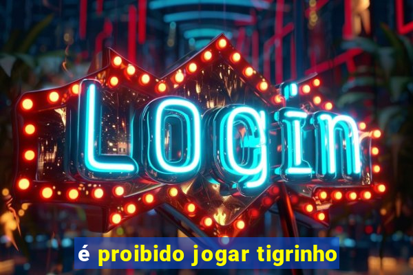 é proibido jogar tigrinho