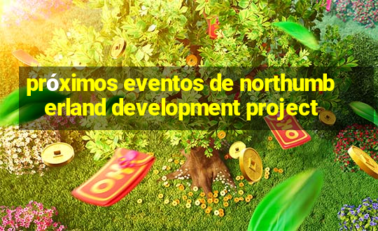 próximos eventos de northumberland development project