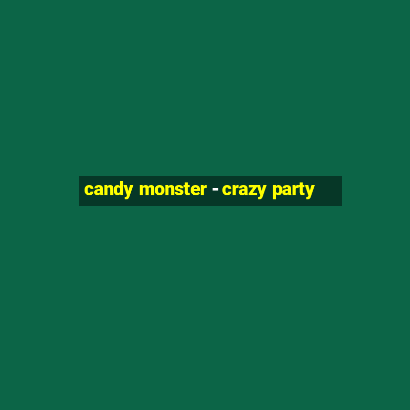 candy monster - crazy party