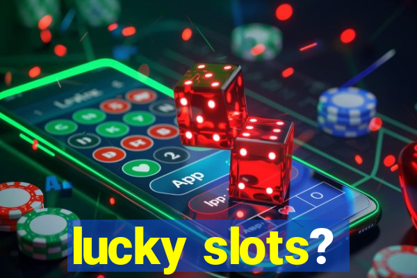 lucky slots?