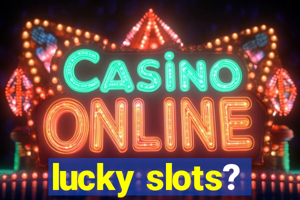 lucky slots?