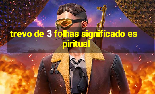 trevo de 3 folhas significado espiritual