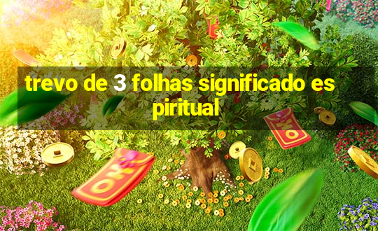 trevo de 3 folhas significado espiritual