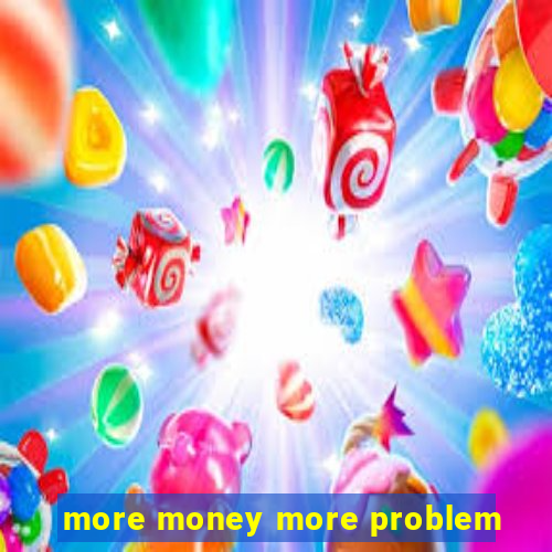 more money more problem