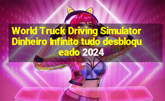 World Truck Driving Simulator Dinheiro Infinito tudo desbloqueado 2024