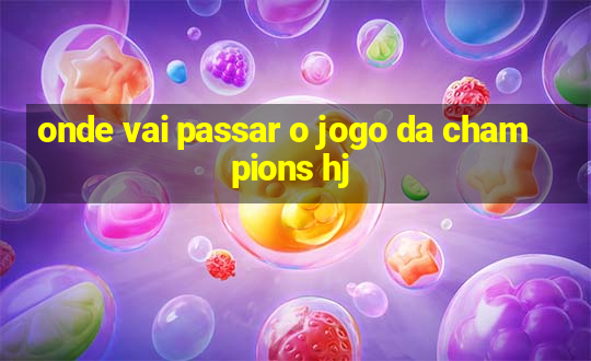 onde vai passar o jogo da champions hj