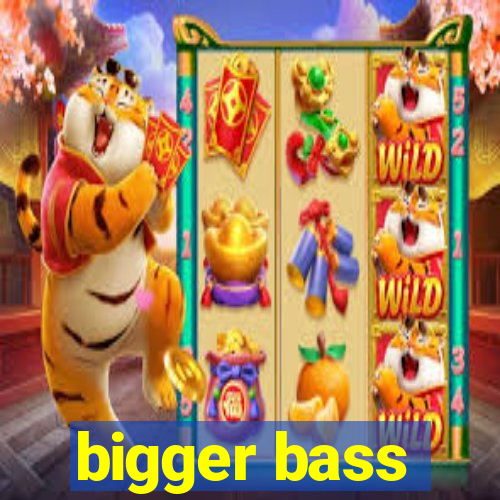 bigger bass