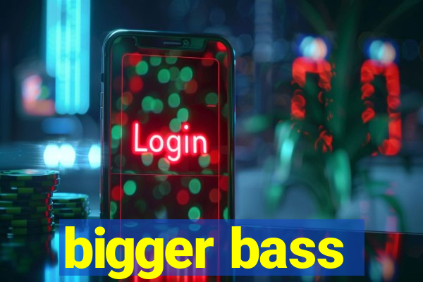 bigger bass