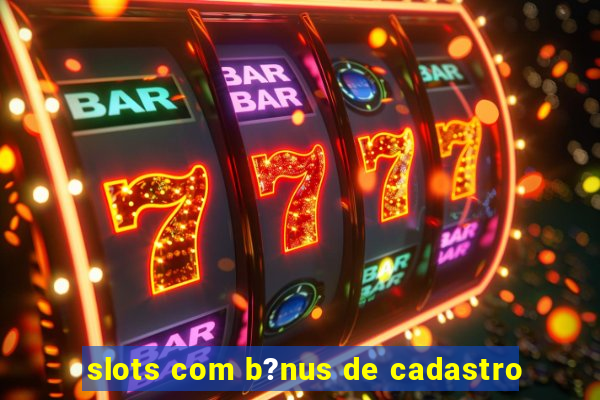 slots com b?nus de cadastro