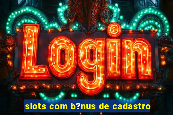 slots com b?nus de cadastro