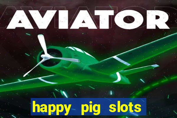 happy pig slots king fishing casino