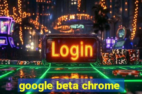 google beta chrome