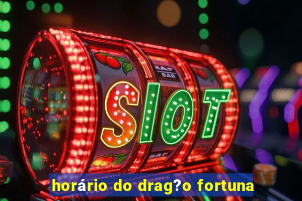 horário do drag?o fortuna